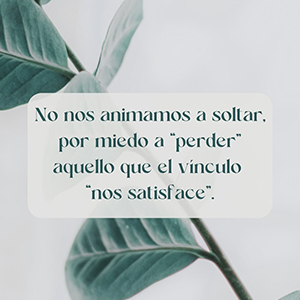 Nos aferramos a vínculos que no nos expanden, por miedo a “perder” aquello que el vínculo “nos satisface”.